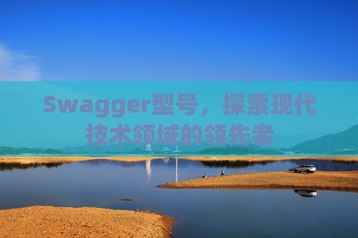 Swagger型号，探索现代技术领域的领先者